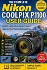 The Complete Nikon COOLPIX P1100 User Guide: A Beginner-Friendly Step-by-Step Manual for Seniors, New Users, and Everyday Photographers to Master Came - Simple Smart Manuals - 9798258328250