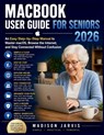 Macbook User Guide for Seniors 2026: An Easy Step-by-Step Manual to Master macOS, Browse the Internet, and Stay Connected Without Confusion - Madison Jarvis - 9798259351790