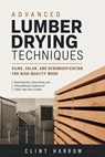 Advanced Lumber Drying Techniques - Alice Schwartz ; Clint Harrow - 9798262618323