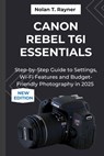 Canon Rebel T6i Essentials: Step-by-Step Guide to Settings, Wi-Fi Features and Budget-Friendly Photography in 2025 - Nolan T. Rayner - 9798266039582