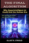 The Final Algorithm: Why Superintelligent AI Could End the Human Era- If Anyone Builds it, Everyone Dies - Elliot R. Stroud - 9798274054706