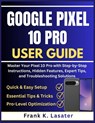 Google Pixel 10 Pro User Guide: Master Your Pixel 10 Pro with Step-by-Step Instructions, Hidden Features, Expert Tips, and Troubleshooting Solutions - Frank K. Lasater - 9798278136828