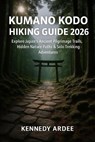 Kumano Kodo Hiking Guide 2026: Explore Japan's Ancient Pilgrimage Trails, Hidden Nature Paths & Solo Trekking Adventures - Kennedy Ardee - 9798278447726