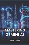 Zuker, S: MASTERING GEMINI AI - Sam Zuker - 9798288524035