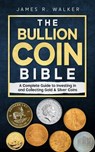 The Bullion Coin Bible: A Complete Guide to Investing in and Collecting Gold & Silver Coins - James R. Walker - 9798289321886