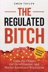 The Regulated Bitch: Calm the Chaos, Let Go of Control, and Master Emotional Regulation - Gwen Taylor - 9798295556975