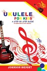 Ukulele for Kids: A Step by Step Guide to Learn How to Play Ukulele. - Johnson Bright - 9798321452639