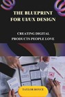 The Blueprint for UI/UX Design: Creating Digital Products People Love - Taylor Royce - 9798334761858