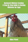 Backyard Chicken Farming: A Step By Step Guide to Raising Chickens for Eggs - Allen Priest - 9798373655002