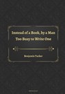 Instead of a Book, by a Man Too Busy to Write One - Benjamin Tucker - 9798443472911