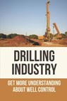 Drilling Industry: Get More Understanding About Well Control: Fundamental Principles Of Well Control - Franklin Keesey - 9798528693712