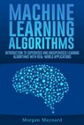 Machine Learning: Introduction to Supervised and Unsupervised Learning Algorithms with Real-World Applications - Morgan Maynard - 9798642236635