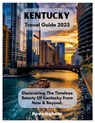 Kentucky Travel Guide 2023: Discovering The Timeless Beauty Of Kentucky From Now & Beyond. - Favy Behola - 9798850400965