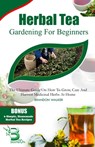 Herbal Tea Gardening for Beginners: The Ultimate Guide on How To Grow, Care And Harvest Medicinal Herbs at Home - Brandon Walker - 9798872508175