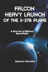 Falcon Heavy Launch of the X-37B Plane: A New Era of Military Spaceflight - Beatrice Fairchild - 9798873419432