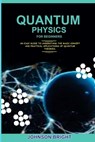 Quantum Physics for Beginners.: An Easy Guide To Understand The Basic Concept And Practical Applications Of Quantum Theories. - Johnson Bright - 9798883956972