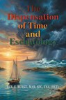 The Dispensation of Time and Eschatology - Rev. E. Burke MAR SFC USA (ret) - 9798896014485