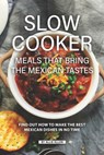 Slow Cooker Meals That Bring the Mexican Tastes: Find Out How to Make the Best Mexican Dishes in No Time - Allie Allen - 9781688477445
