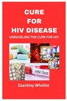 Cure for HIV Disease: Unraveling the Cure for HIV - Zaackiey Wholist - 9798878849470