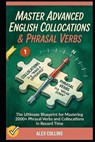 Master Advanced English Collocations & Phrasal Verbs: The Ultimate Blueprint for Mastering 2000+ Phrasal Verbs and Collocations in Record Time (Book 1 - Taylor Anderson - 9798244766790
