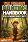 The Ultimate Hunting Handbook For Adventurous Kids Ages 12-16 - David Mott - 9798253187241