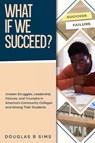 What If We Succeed? Unseen Struggles, Leadership Failures, and Triumphs in America's Community Colleges and Among Their Students - Douglas B Sims - 9798991329231