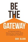 Be the Gateway: A Practical Guide to Sharing Your Creative Work and Engaging an Audience - Dan Blank - 9780998645216