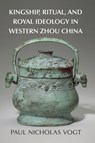 Kingship, Ritual, and Royal Ideology in Western Zhou China - PAUL NICHOLAS (INDIANA UNIVERSITY,  Bloomington) Vogt - 9781316517611