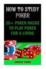 How To Study Poker: 20+ Poker Hacks To Play Poker For A Living - Jonah Yang - 9781975647995