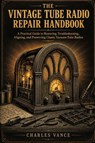 The Vintage Tube Radio Repair Handbook - Charles Vance - 9798181644359