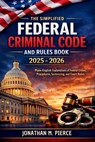 The Simplified Federal Criminal Code and Rules Book 2025 - 2026: A Plain-Language Reference to Core Federal Criminal Statutes, Procedures, and Rules - Jonathan M Pierce - 9798244908589