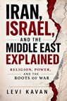 Iran, Israel, and the Middle East Explained: Religion, Power, and the Roots of War - Levi D. Kavan - 9798251702057
