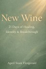 New Wine: 21 Days of Healing, Identity and Breakthrough - April Starr Fitzgerald - 9798254623205