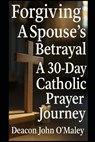 Forgiving a Spouse's Betrayal: A 30-Day Catholic Prayer Journey - Deacon John O'Maley - 9798263448882