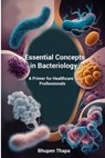 Essential Concepts In Bacteriology: A Primer For Healthcare Professionals - Bhupen Thapa - 9798334269415
