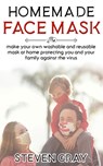 Homemade Face Mask: Make Your Own Washable And Reusable Mask At Home Protecting You And Your Family Against The Virus - Steven Gray - 9798644675098