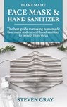 Homemade And Sanitizer & Face Mask: 2 BOOK IN 1: Everything You Need to Protect Yourself & Your Family from Germs, Bacteria, Viruses and Infectious Di - Steven Gray - 9798664236323