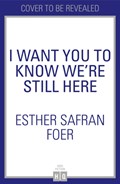 I Want You to Know We're Still Here | esther safran foer | 