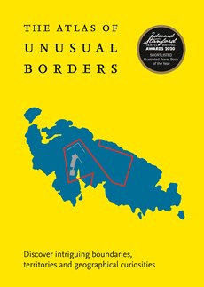 The Atlas of Unusual Borders - Discover Intriguing Boundaries, Territories and Geographical Curiosities