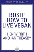 BOSH! How to Live Vegan | Henry Firth ; Ian Theasby | 