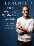 The Wealth of My Mother's Wisdom | Terrence J | 