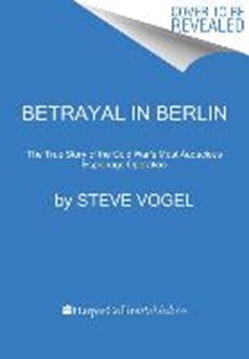 Betrayal in Berlin: The True Story of the Cold War's Most Audacious Espionage Operation