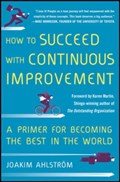 How to Succeed with Continuous Improvement: A Primer for Becoming the Best in the World | Joakim Ahlstrom | 