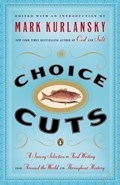 Choice Cuts: A Savory Selection of Food Writing from Around the World and Throughout History | Mark Kurlansky | 