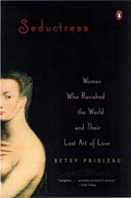 Seductress: Women Who Ravished the World and Their Lost Art of Love | Betsy Prioleau | 