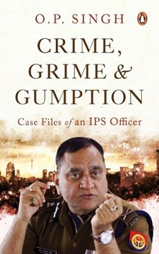 Crime, Grime and Gumption: Case Files of an Ips Officer