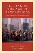 Rethinking the Age of Revolutions | DAVID A. (SIDNEY AND RUTH LAPIDUS PROFESSOR,  Sidney and Ruth Lapidus Professor, Department of History, Princeton University) Bell ; Yair (Professor of History, Professor of History, Princeton University) Mintzker | 