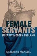 Female Servants in Early Modern England | Charmian (Research Fellow, Research Fellow, University of Cambridge) Mansell | 