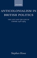 Anticolonialism in British Politics | Stephen (Tutor in Politics, Tutor in Politics, Ruskin College, Oxford) Howe | 