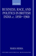 Business, Race, and Politics in British India, c.1850-1960 | Maria (Fellow and Tutor in Modern History, Fellow and Tutor in Modern History, Keble College, Oxford) Misra | 